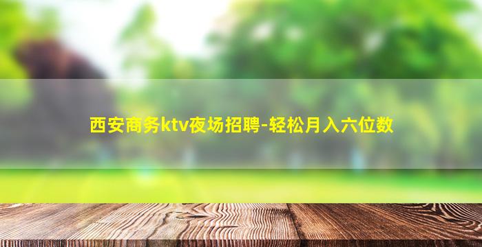 西安商务ktv夜场招聘-轻松月入六位数